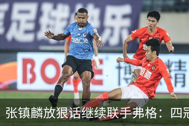 张镇麟放狠话继续联手弗格：四冠只是开始想要拿更多！两人关系不止是抱大腿